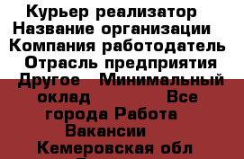 Курьер-реализатор › Название организации ­ Компания-работодатель › Отрасль предприятия ­ Другое › Минимальный оклад ­ 20 000 - Все города Работа » Вакансии   . Кемеровская обл.,Белово г.